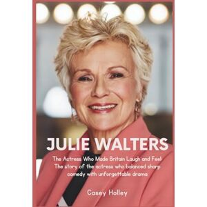 Holley, Casey JULIE WALTERS: The Actress Who Made Britain Laugh and Feel: The story of the actress who balanced sharp comedy with unforgettable drama Holley, Casey JULIE WALTERS: The Actress Who Made Britain Laugh and Feel: The story of the actress who balanced sharp comedy with unforgettable drama