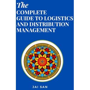 SAN, JAI The Complete Guide to Logistics and Distribution Management: Master logistics and distribution with strategies to optimize supply chains, enhance ... ... in today's competitive global market SAN, JAI The Complete Guide to Logistics and Distribution Management: Master logistics and distribution with strategies to optimize supply chains, enhance ... ... in today's competitive global market