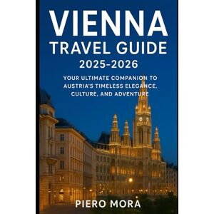 Mora, Piero Vienna Travel Guide 2025-2026: Your Ultimate Companion to Austria’s Timeless Elegance, Culture, and Adventure Mora, Piero Vienna Travel Guide 2025-2026: Your Ultimate Companion to Austria’s Timeless Elegance, Culture, and Adventure
