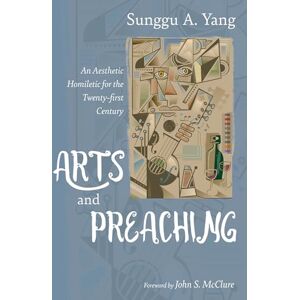 Yang, Sunggu A. Arts and Preaching: An Aesthetic Homiletic for the Twenty-first Century Yang, Sunggu A. Arts and Preaching: An Aesthetic Homiletic for the Twenty-first Century