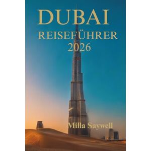 Saywell, Milla DUBAI REISEFÜHRER 2026: Erleben Sie die Magie der Vereinigten Arabischen Emirate Saywell, Milla DUBAI REISEFÜHRER 2026: Erleben Sie die Magie der Vereinigten Arabischen Emirate