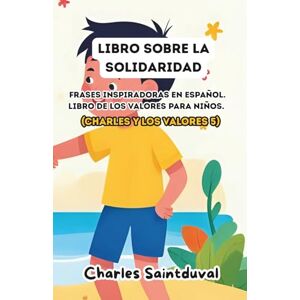 Saintduval, Charles Libro sobre la solidaridad: Frases inspiradoras en español. Libro de los valores para niños (Charles y los valores 5) Saintduval, Charles Libro sobre la solidaridad: Frases inspiradoras en español. Libro de los valores para niños (Charles y los valores 5)