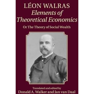 Walras, Léon Léon Walras: Elements of Theoretical Economics: Or, The Theory of Social Wealth Walras, Léon Léon Walras: Elements of Theoretical Economics: Or, The Theory of Social Wealth