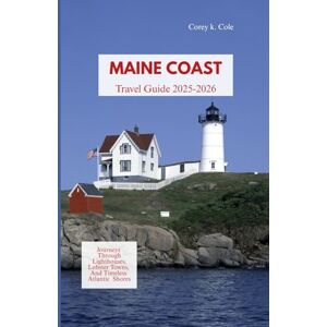 Cole, Corey k. MAINE COAST TRAVEL GUIDE 2025-2026: Journeys Through Lighthouses, Lobster Towns, and Timeless Atlantic Shores Cole, Corey k. MAINE COAST TRAVEL GUIDE 2025-2026: Journeys Through Lighthouses, Lobster Towns, and Timeless Atlantic Shores