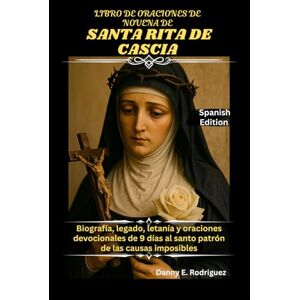 Rodriguez LIBRO DE ORACIONES DE NOVENA DE SANTA RITA DE CASCIA: Biografía, legado, letanía y oraciones devocionales de 9 días al santo patrón de las causas imposibles. Rodriguez LIBRO DE ORACIONES DE NOVENA DE SANTA RITA DE CASCIA: Biografía, legado, letanía y oraciones devocionales de 9 días al santo patrón de las causas imposibles.