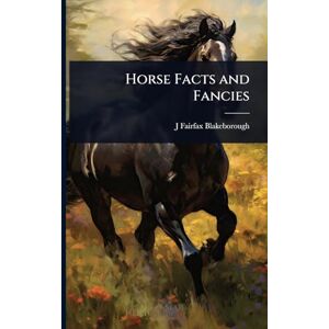 Fairfax-Blakeborough, J 1883- Horse Facts and Fancies Fairfax-Blakeborough, J 1883- Horse Facts and Fancies