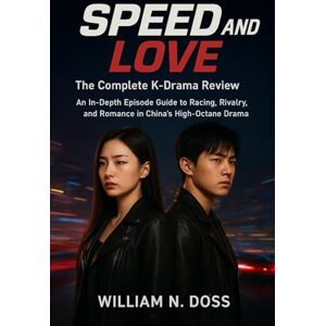 Doss, William. N. SPEED AND LOVE The Complete K-Drama Review: An In-Depth Episode Guide to Racing, Rivalry, and Romance in China's High-Octane Drama Doss, William. N. SPEED AND LOVE The Complete K-Drama Review: An In-Depth Episode Guide to Racing, Rivalry, and Romance in China's High-Octane Drama