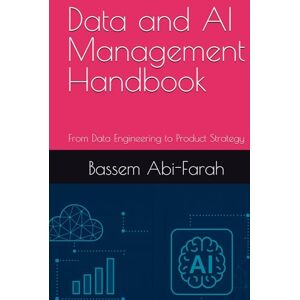 Abi-Farah, Bassem Data and AI Management Handbook: From Data Engineering to Product Strategy Abi-Farah, Bassem Data and AI Management Handbook: From Data Engineering to Product Strategy