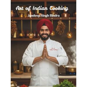 Bindra, Jandeep Singh Art Of Indian Cooking 65 Recipes of Spices, Stories & Soul: 65 Authentic Recipes from Street Food to Royal Cuisine Master Indian Cooking with Restaurant Secrets and Traditional Techniques Bindra, Jandeep Singh Art Of Indian Cooking 65 Recipes of Spices, Stories & Soul: 65 Authentic Recipes from Street Food to Royal Cuisine Master Indian Cooking with Restaurant Secrets and Traditional Techniques