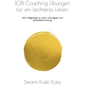 Kalki Kala, Swami 108 Coaching Übungen für ein Leichteres Leben: Dein Wegweiser zu mehr Leichtigkeit und Selbstbestimmung Kalki Kala, Swami 108 Coaching Übungen für ein Leichteres Leben: Dein Wegweiser zu mehr Leichtigkeit und Selbstbestimmung