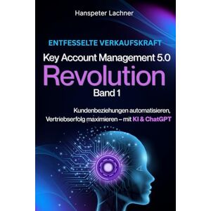 Lachner, Hanspeter Key Account Management Revolution: Kundenbeziehungen automatisieren, Vertriebserfolg maximieren – mit KI & ChatGPT (KEY ACCOUNT MANAGEMENT 5.0) Lachner, Hanspeter Key Account Management Revolution: Kundenbeziehungen automatisieren, Vertriebserfolg maximieren – mit KI & ChatGPT (KEY ACCOUNT MANAGEMENT 5.0)
