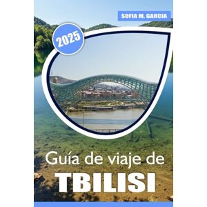 Garcia, Sofia M. Guía de viaje de Tiflis: Tu guía completa para explorar la capital de Georgia, monumentos antiguos, viñedos pintorescos y aventuras inolvidables Garcia, Sofia M. Guía de viaje de Tiflis: Tu guía completa para explorar la capital de Georgia, monumentos antiguos, viñedos pintorescos y aventuras inolvidables