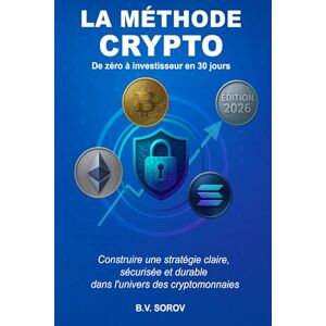 SOROV, B.V. LA MÉTHODE CRYPTO, de zéro à investisseur en 30 jours: Construire une stratégie claire, sécurisée et durable dans l’univers des cryptomonnaies SOROV, B.V. LA MÉTHODE CRYPTO, de zéro à investisseur en 30 jours: Construire une stratégie claire, sécurisée et durable dans l’univers des cryptomonnaies