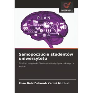 Muthuri, Rose Nabi Deborah Karimi Samopoczucie studentów uniwersytetu: Studium przypadku Uniwersytetu Międzynarodowego w Afryce: Studium przypadku Uniwersytetu Mi¿dzynarodowego w Afryce Muthuri, Rose Nabi Deborah Karimi Samopoczucie studentów uniwersytetu: Studium przypadku Uniwersytetu Międzynarodowego w Afryce: Studium przypadku Uniwersytetu Mi¿dzynarodowego w Afryce