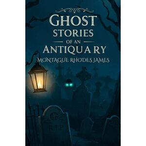RHODES JAMES, MONTAGUE Ghost Stories of An Antiquary: A Chilling Collection of Supernatural Tales by M. R. James RHODES JAMES, MONTAGUE Ghost Stories of An Antiquary: A Chilling Collection of Supernatural Tales by M. R. James
