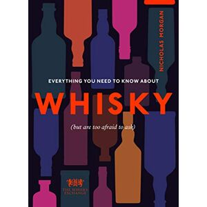Morgan, Nick Everything You Need to Know About Whisky: (But are too afraid to ask) Morgan, Nick Everything You Need to Know About Whisky: (But are too afraid to ask)