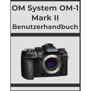 Whyte, Evelyn OM System OM-1 Mark II Benutzerhandbuch: Erzielen Sie Schritt für Schritt professionelle Ergebnisse: Ihr ultimatives Handbuch für jeden Fotografen. Whyte, Evelyn OM System OM-1 Mark II Benutzerhandbuch: Erzielen Sie Schritt für Schritt professionelle Ergebnisse: Ihr ultimatives Handbuch für jeden Fotografen.