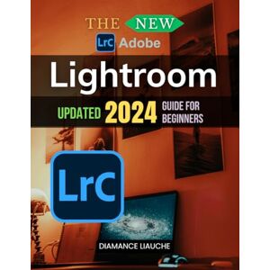 Diamance Liauche The New Adobe Lightroom Updated 2024 Guide for Beginners: Master Lightroom Editing and Media Management from Scratch to Sharpen Your Skills and Develop Your Unique Style Diamance Liauche The New Adobe Lightroom Updated 2024 Guide for Beginners: Master Lightroom Editing and Media Management from Scratch to Sharpen Your Skills and Develop Your Unique Style