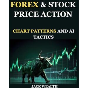 WEALTH, JACK FOREX & STOCK PRICE ACTION: CHART PATTERNS AND AI TACTICS: Master the World’s Markets with Candlestick Patterns, Trend Analysis, and AI-Driven Trading Tools. WEALTH, JACK FOREX & STOCK PRICE ACTION: CHART PATTERNS AND AI TACTICS: Master the World’s Markets with Candlestick Patterns, Trend Analysis, and AI-Driven Trading Tools.