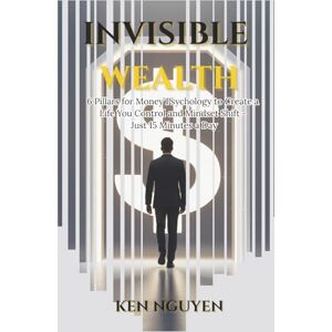 Nguyen, Ken Invisible Wealth: 6 Pillars for Money Psychology to Create a Life You Control and Mindset Shift Just 15 Minutes a Day Nguyen, Ken Invisible Wealth: 6 Pillars for Money Psychology to Create a Life You Control and Mindset Shift Just 15 Minutes a Day