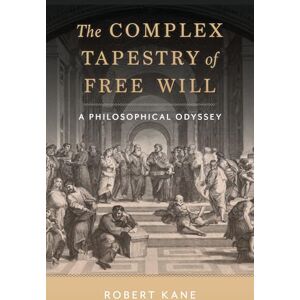 Kane, Robert The Complex Tapestry of Free Will: A Philosophical Odyssey Kane, Robert The Complex Tapestry of Free Will: A Philosophical Odyssey