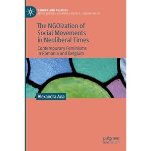 Ana, Alexandra The NGOization of Social Movements in Neoliberal Times: Contemporary Feminisms in Romania and Belgium (Gender and Politics) Ana, Alexandra The NGOization of Social Movements in Neoliberal Times: Contemporary Feminisms in Romania and Belgium (Gender and Politics)