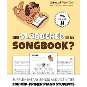 Dow, Andrea Who Slobbered On My Songbook? V. U. Level H: Supplementary Songs and Activities for Mid-Primer Piano Students (Andrea and Trevor Dow's Very Useful Piano Library) Dow, Andrea Who Slobbered On My Songbook? V. U. Level H: Supplementary Songs and Activities for Mid-Primer Piano Students (Andrea and Trevor Dow's Very Useful Piano Library)
