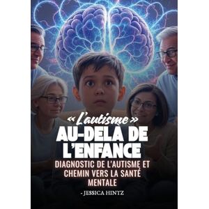 Hintz, Jessica L'autisme au-delà de l'enfance: Diagnostic de l'autisme et chemin vers la santé mentale Hintz, Jessica L'autisme au-delà de l'enfance: Diagnostic de l'autisme et chemin vers la santé mentale