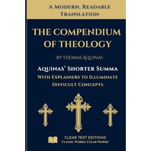 Aquinas, Thomas The Shorter Summa: The Compendium of Theology by Thomas Aquinas: A New Translation to Modern English with Explainers to Clarify Difficult Concepts Aquinas, Thomas The Shorter Summa: The Compendium of Theology by Thomas Aquinas: A New Translation to Modern English with Explainers to Clarify Difficult Concepts