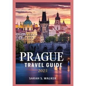 WALKER, SARAH S. PRAGUE TRAVEL GUIDE 2025: Discover the Magic of Prague with Insider Tips, Hidden Gems, Tailored Itineraries, Pro Tips, and Detailed Maps for an Unforgettable Experience WALKER, SARAH S. PRAGUE TRAVEL GUIDE 2025: Discover the Magic of Prague with Insider Tips, Hidden Gems, Tailored Itineraries, Pro Tips, and Detailed Maps for an Unforgettable Experience