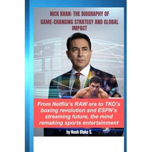 Blake S., Noah NICK KHAN: THE BIOGRAPHY OF GAME-CHANGING STRATEGY AND GLOBAL IMPACT: From Netflix’s RAW era to TKO’s boxing revolution and ESPN’s streaming future, the mind remaking sports entertainment Blake S., Noah NICK KHAN: THE BIOGRAPHY OF GAME-CHANGING STRATEGY AND GLOBAL IMPACT: From Netflix’s RAW era to TKO’s boxing revolution and ESPN’s streaming future, the mind remaking sports entertainment