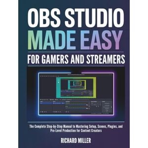 Miller, Richard OBS Studio Made Easy for Gamers and Streamers: The Complete Step-by-Step Manual to Mastering Setup, Scenes, Plugins, and Pro-Level Production for Content Creators (COMPUTER MADE SIMPLE) Miller, Richard OBS Studio Made Easy for Gamers and Streamers: The Complete Step-by-Step Manual to Mastering Setup, Scenes, Plugins, and Pro-Level Production for Content Creators (COMPUTER MADE SIMPLE)