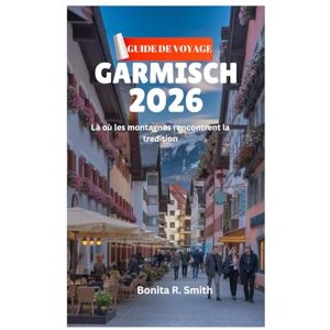 Smith, Bonita R. GUIDE DE VOYAGE GARMISCH 2026: Là où les montagnes rencontrent la tradition Smith, Bonita R. GUIDE DE VOYAGE GARMISCH 2026: Là où les montagnes rencontrent la tradition