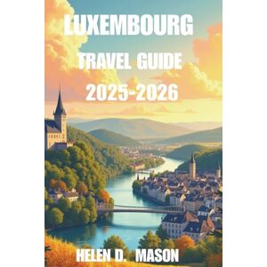 Mason, Helen D. LUXEMBOURG TRAVEL GUIDE 2025–2026: Explore the Heart of Europe with Insider Tips, Itineraries & Adventures Mason, Helen D. LUXEMBOURG TRAVEL GUIDE 2025–2026: Explore the Heart of Europe with Insider Tips, Itineraries & Adventures