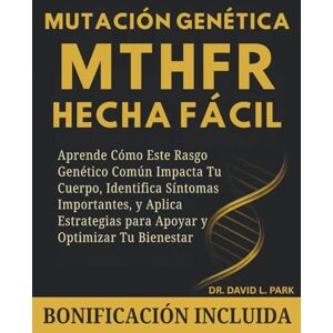 Park, Dr. David L. Mutación Genética MTHFR Hecha Fácil: Aprende Cómo Este Rasgo Genético Común Impacta Tu Cuerpo, Identifica Síntomas Importantes, y Aplica Estrategias para Apoyar y Optimizar Tu Bienestar Park, Dr. David L. Mutación Genética MTHFR Hecha Fácil: Aprende Cómo Este Rasgo Genético Común Impacta Tu Cuerpo, Identifica Síntomas Importantes, y Aplica Estrategias para Apoyar y Optimizar Tu Bienestar