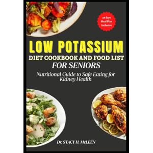 McLEEN, Dr. STACY H LOW POTASSIUM DIET COOKBOOK AND FOOD LIST FOR SENIORS: Nutritional guide with a 28 day Meal Plan to Safe Eating for Kidney Health (Healing Plates: Specialized Diet Cookbooks for Chronic Conditions) McLEEN, Dr. STACY H LOW POTASSIUM DIET COOKBOOK AND FOOD LIST FOR SENIORS: Nutritional guide with a 28 day Meal Plan to Safe Eating for Kidney Health (Healing Plates: Specialized Diet Cookbooks for Chronic Conditions)