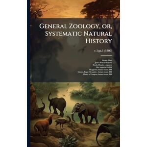 Shaw, George 1751-1813 General Zoology, or, Systematic Natural History Shaw, George 1751-1813 General Zoology, or, Systematic Natural History