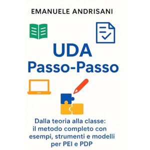 Andrisani, Emanuele UDA Passo-Passo: Dalla teoria alla classe: il metodo completo con esempi, strumenti e modelli per PEI e PDP Andrisani, Emanuele UDA Passo-Passo: Dalla teoria alla classe: il metodo completo con esempi, strumenti e modelli per PEI e PDP