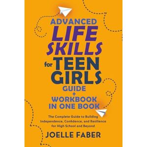 Faber Advanced Life Skills for Teen Girls Guide + Workbook in One Book: The Complete Guide to Building Independence, Confidence, and Resilience for High School and Beyond (Skilled for Life) Faber Advanced Life Skills for Teen Girls Guide + Workbook in One Book: The Complete Guide to Building Independence, Confidence, and Resilience for High School and Beyond (Skilled for Life)
