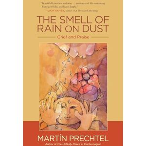 Martin Prechtel The Smell of Rain on Dust: Grief and Praise Martin Prechtel The Smell of Rain on Dust: Grief and Praise