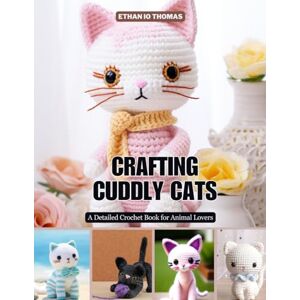 Thomas, Ethan IO Crafting Cuddly Cats: A Detailed Crochet Book for Animal Lovers Thomas, Ethan IO Crafting Cuddly Cats: A Detailed Crochet Book for Animal Lovers