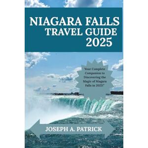 A. PATRICK, JOSEPH NIAGARA TRAVEL GUIDE 2025: CURATED ITINERARIES, MAPS & INSIDER TIPS FOR FAMILIES COUPLES & SENIORS A. PATRICK, JOSEPH NIAGARA TRAVEL GUIDE 2025: CURATED ITINERARIES, MAPS & INSIDER TIPS FOR FAMILIES COUPLES & SENIORS