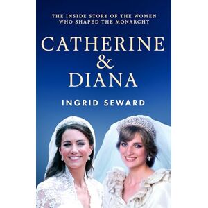 Seward, Ingrid Catherine & Diana: The inside story of how the Princesses of Wales shaped the modern monarchy Seward, Ingrid Catherine & Diana: The inside story of how the Princesses of Wales shaped the modern monarchy