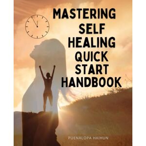 Puenalopa Haihun Mastering Self Healing Quick Start Handbook: Discover The Path Of Inner Renewal And Emotional Recovery Through Spiritual Awareness Self Responsibility ... The Transformative Power Of Love And Grace Puenalopa Haihun Mastering Self Healing Quick Start Handbook: Discover The Path Of Inner Renewal And Emotional Recovery Through Spiritual Awareness Self Responsibility ... The Transformative Power Of Love And Grace