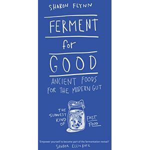 Sharon Flynn Ferment for Good: Ancient Food for the Modern Gut: Discover the Slowest Kind of Fast Food: Ancient Foods for the Modern Gut: The Slowest Kind of Fast Food Sharon Flynn Ferment for Good: Ancient Food for the Modern Gut: Discover the Slowest Kind of Fast Food: Ancient Foods for the Modern Gut: The Slowest Kind of Fast Food