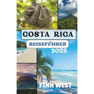 West, Finn COSTA RICA REISEFÜHRER 2025: Eine kulturelle Reise durch das Land des Pura Vida. West, Finn COSTA RICA REISEFÜHRER 2025: Eine kulturelle Reise durch das Land des Pura Vida.