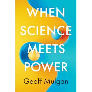 Mulgan, Geoff When Science Meets Power Mulgan, Geoff When Science Meets Power