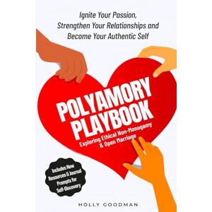 Goodman, Holly Polyamory Playbook: Exploring Ethical Non-Monogamy and Open Marriage: Ignite Your Passion, Strengthen Your Relationships and Become Your Authentic Life Goodman, Holly Polyamory Playbook: Exploring Ethical Non-Monogamy and Open Marriage: Ignite Your Passion, Strengthen Your Relationships and Become Your Authentic Life