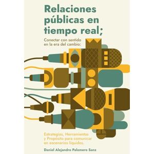 Palomero Sanz, Daniel Alejandro Relaciones públicas en tiempo real; Conectar con sentido en la era del cambio: Estrategias, Herramientas y Propósito para comunicar en escenarios líquidos Palomero Sanz, Daniel Alejandro Relaciones públicas en tiempo real; Conectar con sentido en la era del cambio: Estrategias, Herramientas y Propósito para comunicar en escenarios líquidos