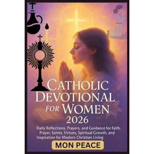 PEACE, MON Catholic Devotional for Women 2026: Daily Reflections, Prayers, and Guidance for Faith, Prayer, Saints, Virtues, Spiritual Growth, and Inspiration for Modern Christian Living PEACE, MON Catholic Devotional for Women 2026: Daily Reflections, Prayers, and Guidance for Faith, Prayer, Saints, Virtues, Spiritual Growth, and Inspiration for Modern Christian Living